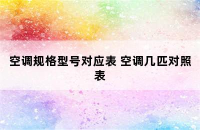 空调规格型号对应表 空调几匹对照表